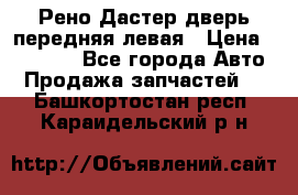 Рено Дастер дверь передняя левая › Цена ­ 20 000 - Все города Авто » Продажа запчастей   . Башкортостан респ.,Караидельский р-н